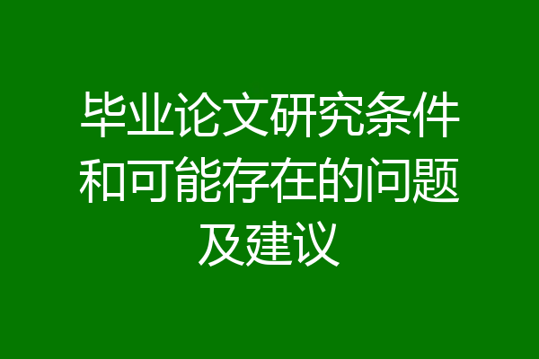 毕业论文研究条件和可能存在的问题及建议