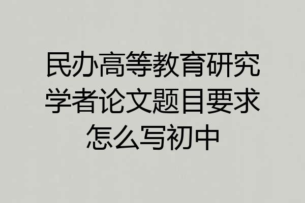 民办高等教育研究学者论文题目要求怎么写初中