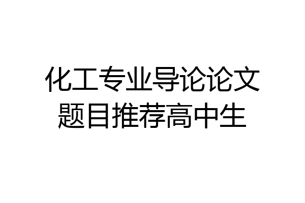 化工专业导论论文题目推荐高中生