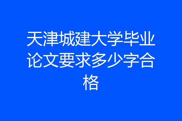 天津城建大学毕业论文要求多少字合格