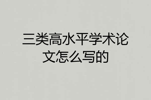 三类高水平学术论文怎么写的