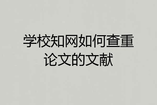 学校知网如何查重论文的文献