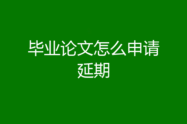 毕业论文怎么申请延期