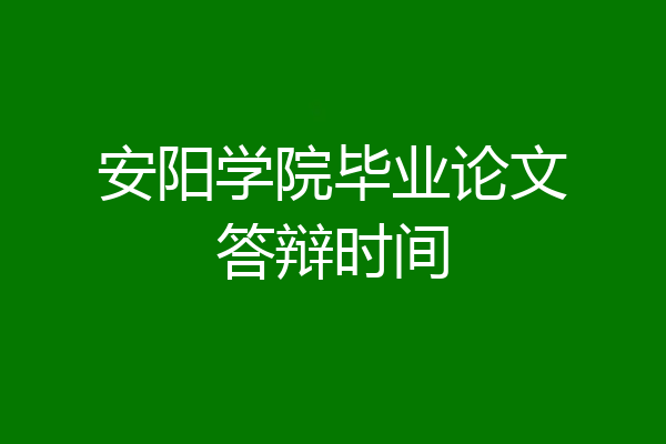 安阳学院毕业论文答辩时间