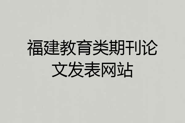 福建教育类期刊论文发表网站