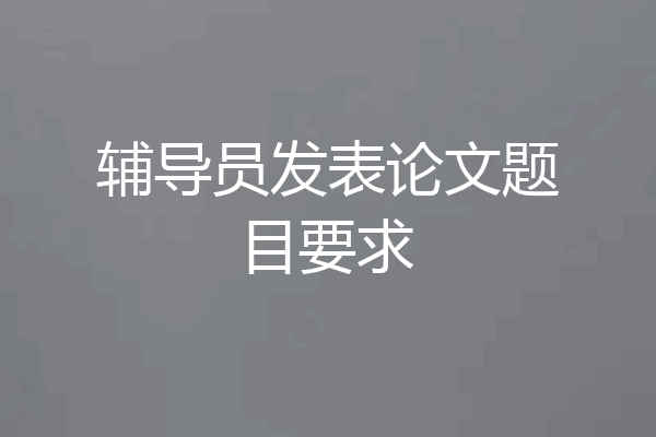 辅导员发表论文题目要求