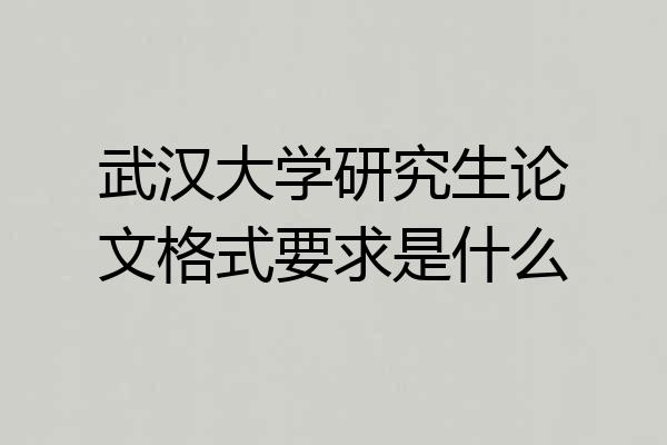 武汉大学研究生论文格式要求是什么