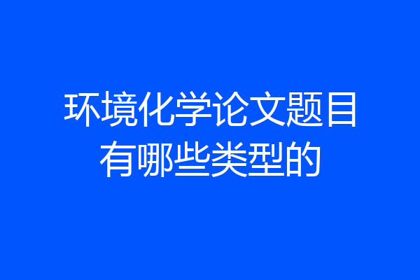 环境化学论文题目有哪些类型的