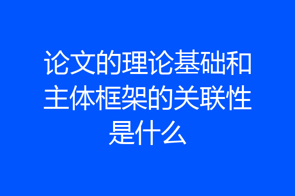 论文的理论基础和主体框架的关联性是什么