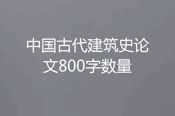 中国古代建筑史论文800字数量