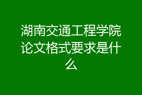 湖南交通工程学院论文格式要求是什么