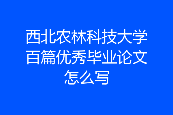 西北农林科技大学百篇优秀毕业论文怎么写
