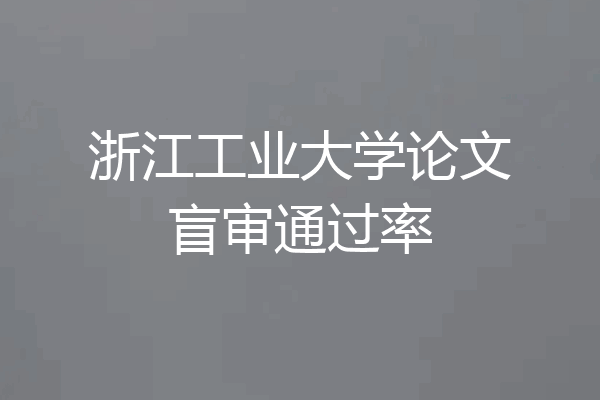 浙江工业大学论文盲审通过率