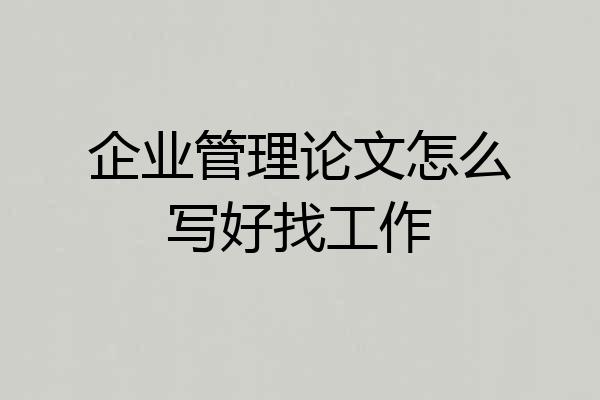 企业管理论文怎么写好找工作