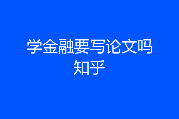学金融要写论文吗知乎