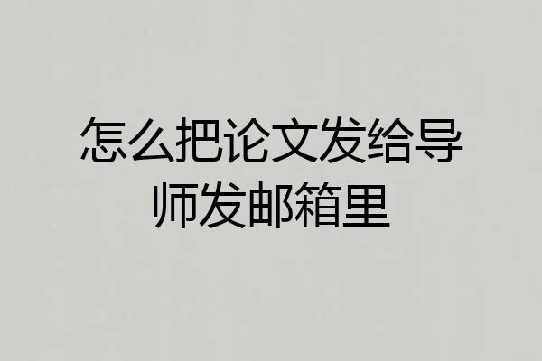 怎么把论文发给导师发邮箱里