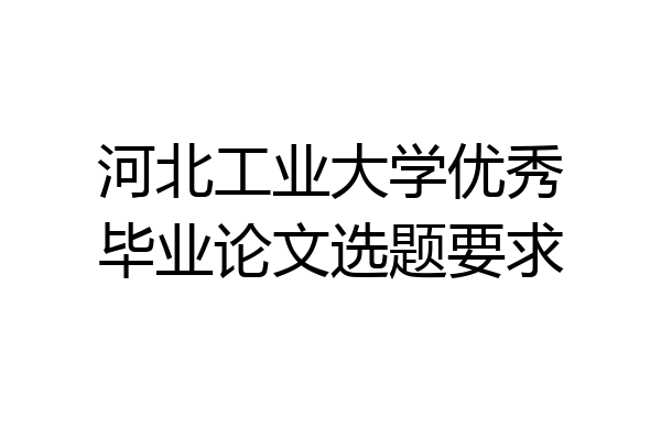 河北工业大学优秀毕业论文选题要求