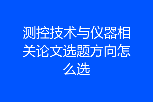 测控技术与仪器相关论文选题方向怎么选
