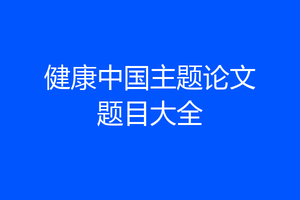 健康中国主题论文题目大全