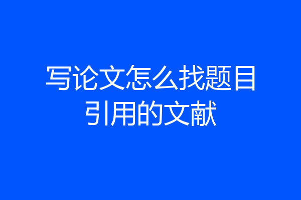 写论文怎么找题目引用的文献