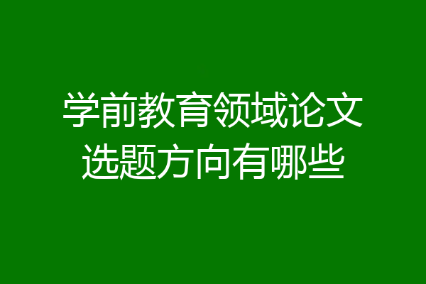 学前教育领域论文选题方向有哪些