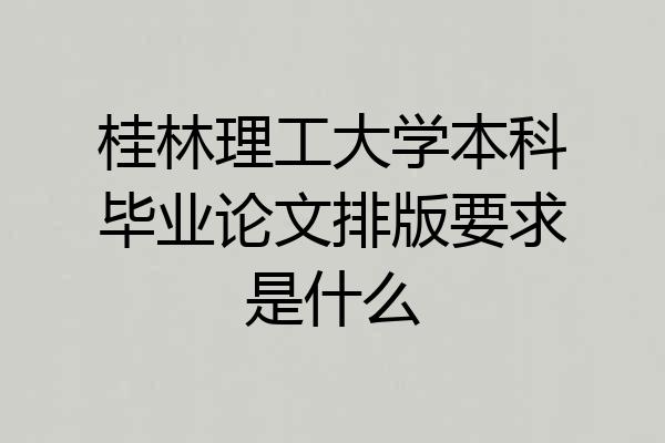 桂林理工大学本科毕业论文排版要求是什么