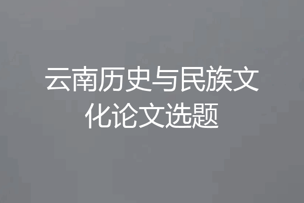 云南历史与民族文化论文选题