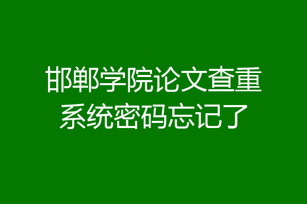 邯郸学院论文查重系统密码忘记了