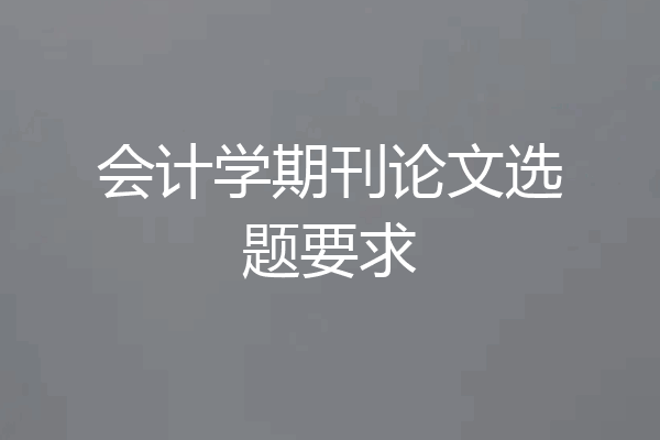 会计学期刊论文选题要求