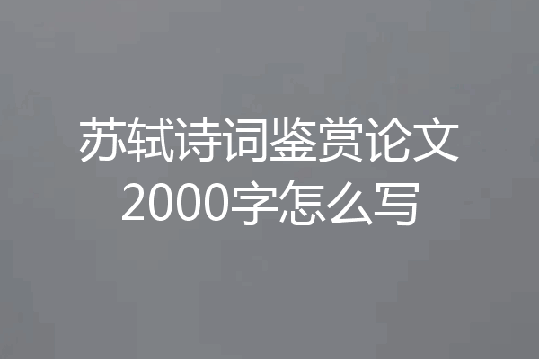 苏轼诗词鉴赏论文2000字怎么写