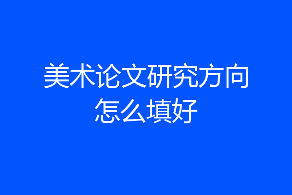 美术论文研究方向怎么填好