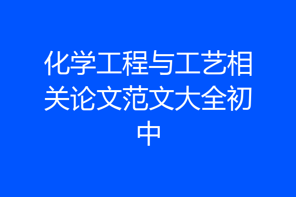 化学工程与工艺相关论文范文大全初中