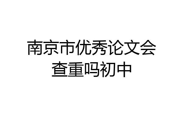南京市优秀论文会查重吗初中