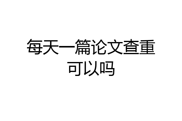 每天一篇论文查重可以吗