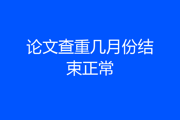 论文查重几月份结束正常
