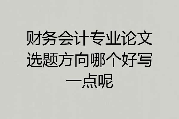 财务会计专业论文选题方向哪个好写一点呢