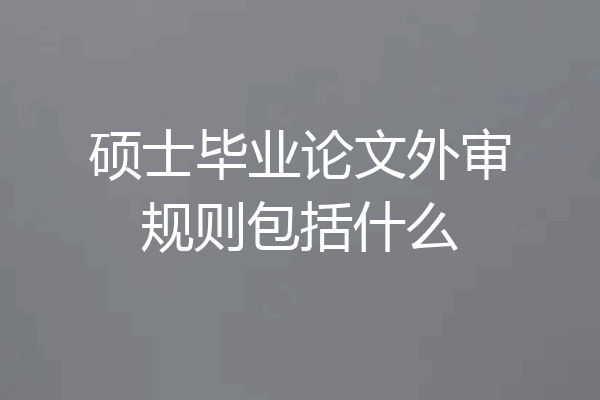 硕士毕业论文外审规则包括什么