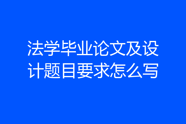 法学毕业论文及设计题目要求怎么写