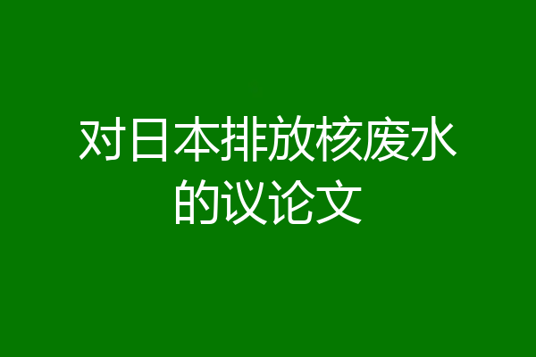 对日本排放核废水的议论文