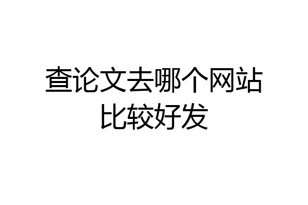 查论文去哪个网站比较好发