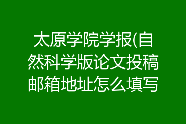 太原学院学报(自然科学版论文投稿邮箱地址怎么填写