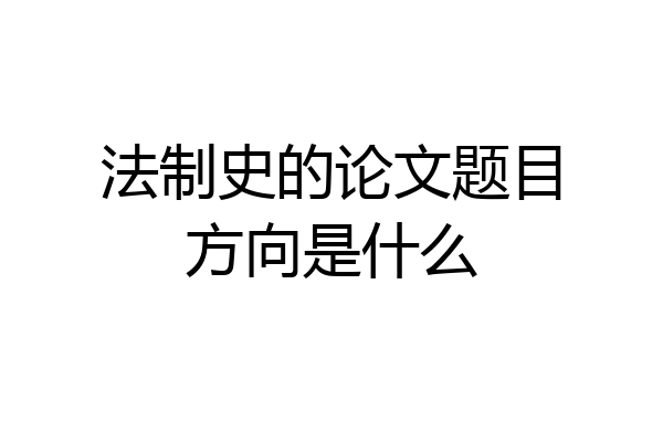 法制史的论文题目方向是什么