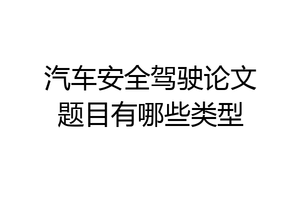 汽车安全驾驶论文题目有哪些类型