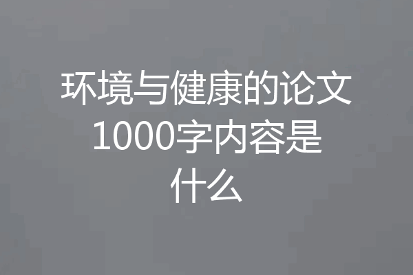 环境与健康的论文1000字内容是什么
