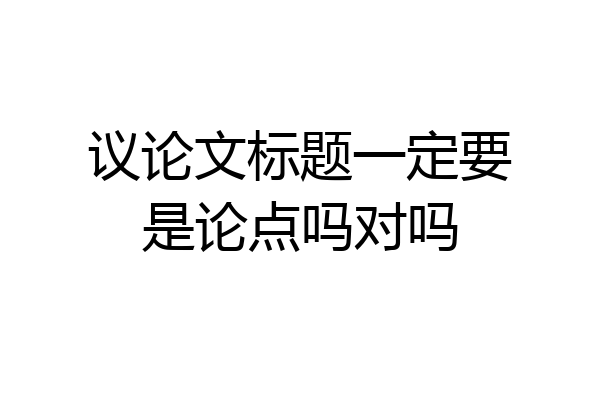 议论文标题一定要是论点吗对吗