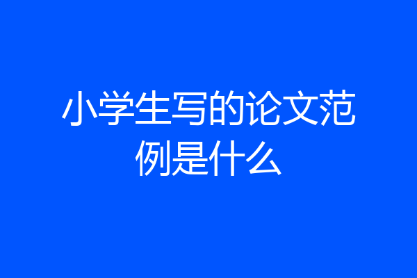 小学生写的论文范例是什么