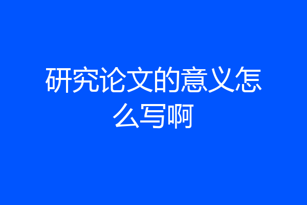 研究论文的意义怎么写啊