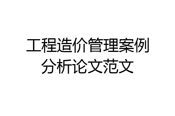 工程造价管理案例分析论文范文