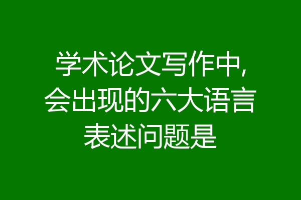 学术论文写作中,会出现的六大语言表述问题是