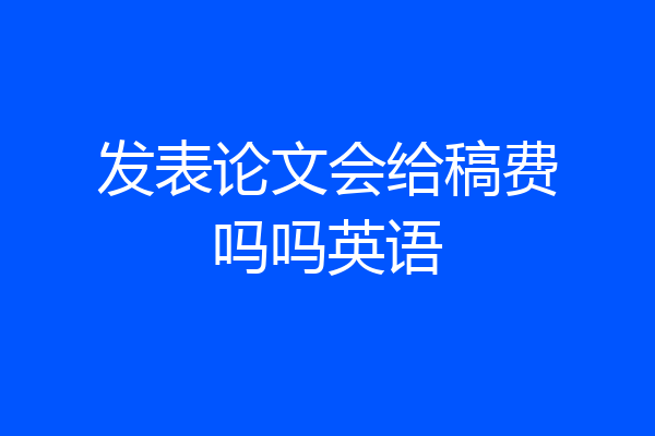 发表论文会给稿费吗吗英语